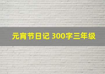 元宵节日记 300字三年级